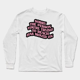 SORRY THE PERSON YOU’RE TRYING TO REACH HAS MOVED ON Long Sleeve T-Shirt